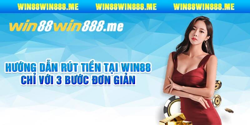 Hướng dẫn rút tiền tại Win88 chỉ với 3 bước đơn giản