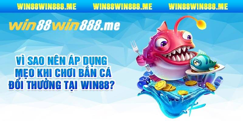 Vì Sao Nên Áp Dụng Mẹo Khi Chơi Bắn Cá Đổi Thưởng Tại Win88?